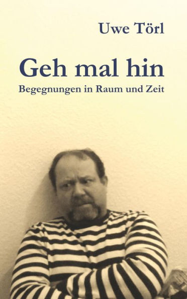 Geh mal hin: Begegnungen in Raum und Zeit