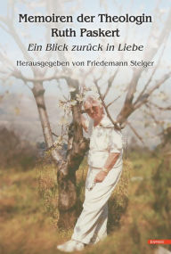 Title: Memoiren der Theologin Ruth Paskert: Ein Blick zurück in Liebe, Author: Friedemann Steiger