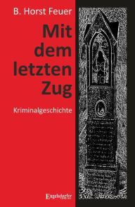 Title: Mit dem letzten Zug: Kriminalgeschichte, Author: B. Horst Feuer