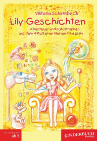 Title: Lily-Geschichten: Abenteuer und Katastrophen aus dem Alltag einer kleinen Prinzessin, Author: Viktoria Schirmbeck