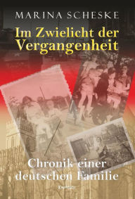 Title: Im Zwielicht der Vergangenheit: Chronik einer deutschen Familie, Author: Marina Scheske