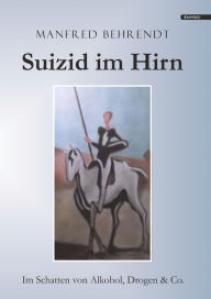 Title: Suizid im Hirn: Im Schatten von Alkohol, Drogen & Co., Author: Manfred Behrend