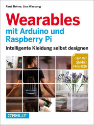 Title: Wearables mit Arduino und Raspberry Pi: Intelligente Kleidung selbst designen - Hip mit Smart Fashion, Author: René Bohne
