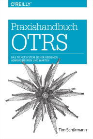 Title: Praxishandbuch OTRS: Das Ticketsystem sicher bedienen, administrieren und warten, Author: Tim Schürmann