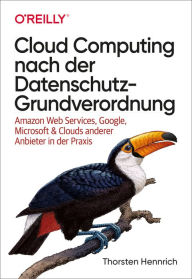 Title: Cloud Computing nach der Datenschutz-Grundverordnung: Amazon Web Services, Google, Microsoft & Clouds anderer Anbieter in der Praxis, Author: Thorsten Hennrich