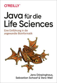 Title: Java für die Life Sciences: Eine Einführung in die angewandte Bioinformatik, Author: Jens Dörpinghaus