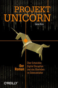 Title: Projekt Unicorn: Der Roman. Über Entwickler, Digital Disruption und das Überleben im Datenzeitalter, Author: Gene Kim