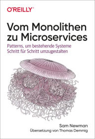 Title: Vom Monolithen zu Microservices: Patterns, um bestehende Systeme Schritt für Schritt umzugestalten, Author: Sam Newman