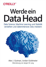 Title: Werde ein Data Head: Data Science, Machine Learning und Statistik verstehen und datenintensive Jobs meistern, Author: Alex J. Gutman