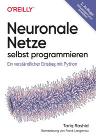 Title: Neuronale Netze selbst programmieren: Ein verständlicher Einstieg mit Python, Author: Tariq Rashid