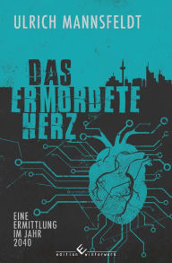 Title: Das ermordete Herz: Eine Ermittlung im Jahre 2040, Author: Ulrich Mannsfeldt