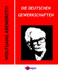 Title: Die deutschen Gewerkschaften: Weg demokratischer Integration, Author: Wolfgang Abendroth