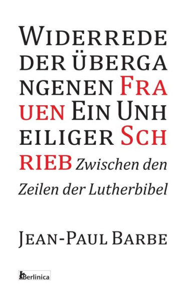 Ein Unheiliger Schrieb: Widerrede der uebergangenen Frauen: Zwischen den Zeilen der Luther-Bibel