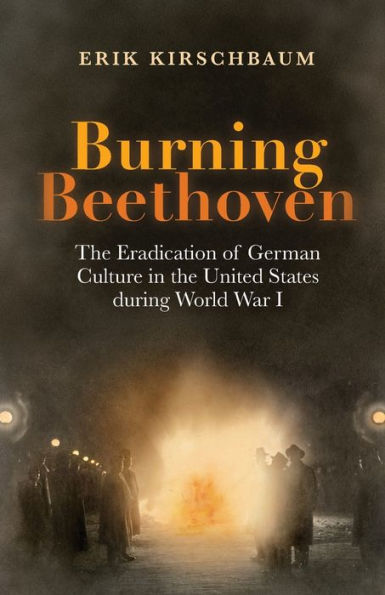 Burning Beethoven: The Eradication of German Culture in the United States during World War I