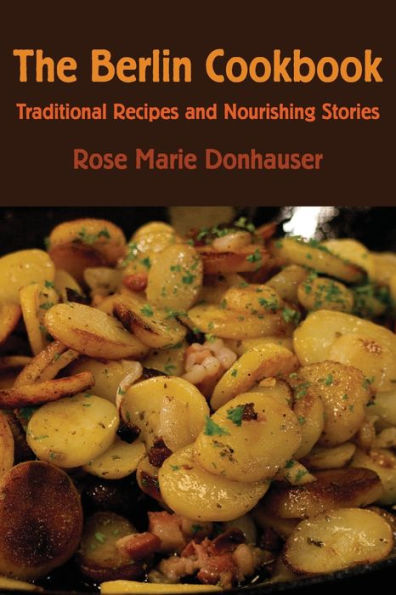 The Berlin Cookbook: Traditional Recipes and Nourishing Stories. the First and Only Cookbook from Berlin, Germany