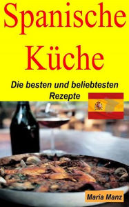Title: Spanische Küche: Die besten und beliebtesten Rezepte, Author: Maria Manz