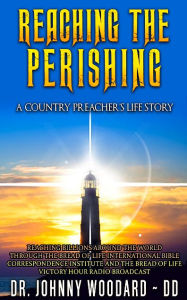 Title: Reaching the Perishing: A Country Preacher's Life Story, Author: Dr. Johnny Woodard ~ DD