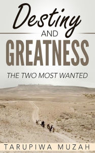 Title: Destiny and Greatness: The Two Most Wanted, Author: Tarupiwa Muzah