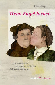 Title: Wenn Engel lachen: Die unverhoffte Liebesgeschichte der Katharina von Bora, Author: Fabian Vogt