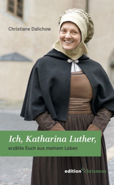 Ich, Katharina Luther: erzahle Euch aus meinem Leben