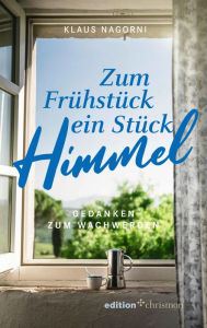 Title: Zum Frühstück ein Stück Himmel: Gedanken zum Wachwerden, Author: Klaus Nagorni