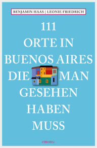 Title: 111 Orte in Buenos Aires, die man gesehen haben muss: Reiseführer, Author: Benjamin Haas