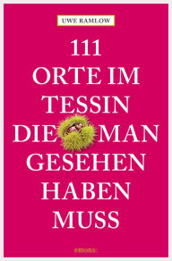 Title: 111 Orte im Tessin, die man gesehen haben muss: Reiseführer, Author: Uwe Ramlow