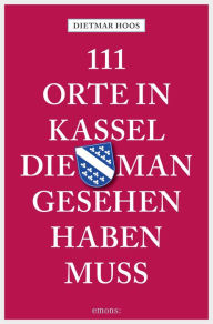 Title: 111 Orte in Kassel, die man gesehen haben muss: Reiseführer, Author: Dietmar Hoos