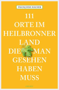 Title: 111 Orte im Heilbronner Land, die man gesehen haben muss: Reiseführer, Author: Françoise Hauser