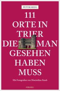 Title: 111 Orte in Trier, die man gesehen haben muss: Reiseführer, Author: Peter Bieg