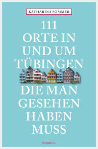 Title: 111 Orte in Tübingen, die man gesehen haben muss: Reiseführer, Author: Katharina Sommer