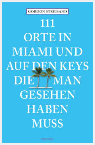Title: 111 Orte in Miami und auf den Keys, die man gesehen haben muss: Reiseführer, Author: Gordon Streisand