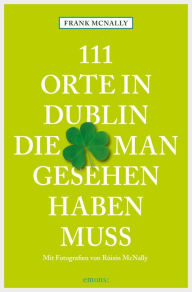 Title: 111 Orte in Dublin, die man gesehen haben muss: Reiseführer, Author: Frank McNally