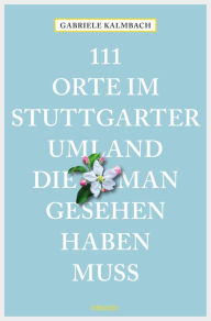 Title: 111 Orte im Stuttgarter Umland, die man gesehen haben muss: Reiseführer, Author: Gabriele Kalmbach