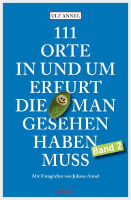 Title: 111 Orte in und um Erfurt, die man gesehen haben muss: Reiseführer, Author: Ulf Annel