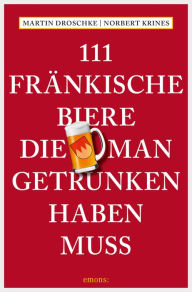 Title: 111 Fränkische Biere, die man getrunken haben muss: Reiseführer, Author: Martin Droschke