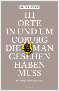 Title: 111 Orte in und um Coburg, die man gesehen haben muss: Reiseführer, Author: Oliver Ultsch