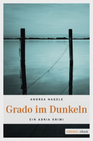 Title: Grado im Dunkeln: Ein Adria Krimi, Author: Andrea Nagele