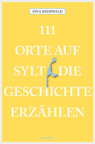Title: 111 Orte auf Sylt, die Geschichte erzählen: Reiseführer, Author: Sina Beerwald