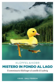 Title: Mistero in fondo al Lago: Il commissario Kluftinger al castello di Ludwig, Author: Volker Klüpfel