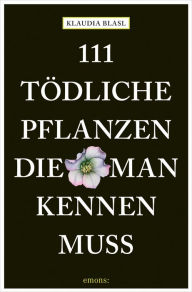 Title: 111 tödliche Pflanzen, die man kennen muss: Ratgeber, Author: Klaudia Blasl