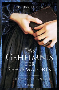 Title: Das Geheimnis der Reformatorin: Historischer Roman, Author: Bettina Lausen