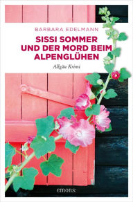 Title: Sissi Sommer und der Mord beim Alpenglühen: Allgäu Krimi, Author: Barbara Edelmann