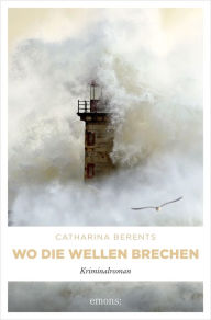 Title: Wo die Wellen brechen: Kriminalroman, Author: Catharina Berents