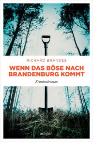 Title: Wenn das Böse nach Brandenburg kommt: Kriminalroman, Author: Richard Brandes