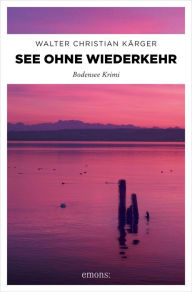 Title: See ohne Wiederkehr: Bodensee Krimi, Author: Walter Christian Kärger