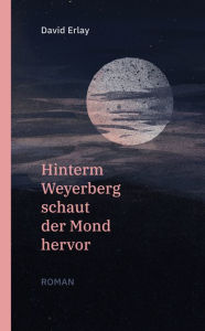 Title: Hinterm Weyerberg schaut der Mond hervor: Roman, Author: David Erlay