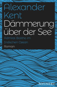 Title: Dämmerung über der See: Admiral Richard Bolitho im Indischen Ozean, Author: Alexander Kent