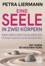 Title: Eine Seele in zwei Körpern: Der Weg der Dualseelen in eine glückliche Beziehung, Author: Petra Liermann