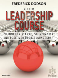 Title: Mit dem LEADERSHIP COURSE zu innerer Stärke, Souveränität und positiver Führungskraft, Author: Frederick Dodson